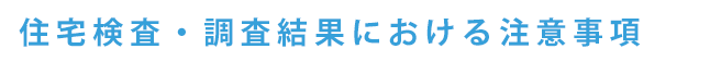 住宅検査・検査結果における注意事項